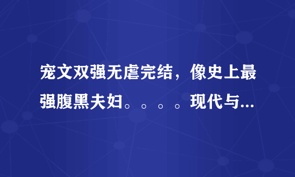 宠文双强无虐完结，像史上最强腹黑夫妇。。。。现代与穿越都行