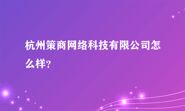 杭州策商网络科技有限公司怎么样？