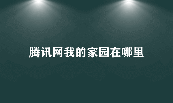 腾讯网我的家园在哪里