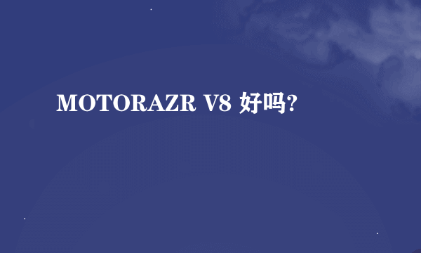 MOTORAZR V8 好吗?