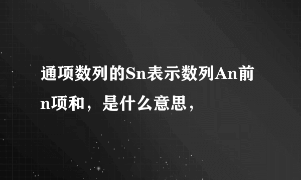 通项数列的Sn表示数列An前n项和，是什么意思，