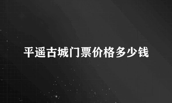 平遥古城门票价格多少钱