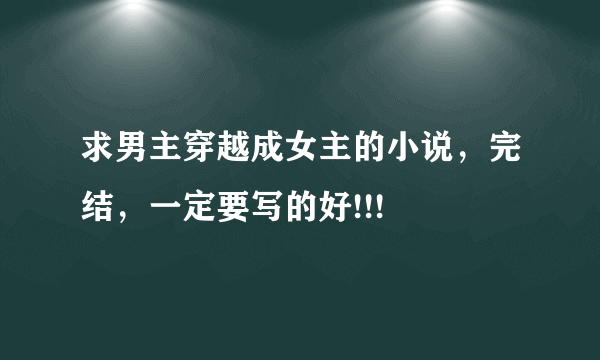 求男主穿越成女主的小说，完结，一定要写的好!!!