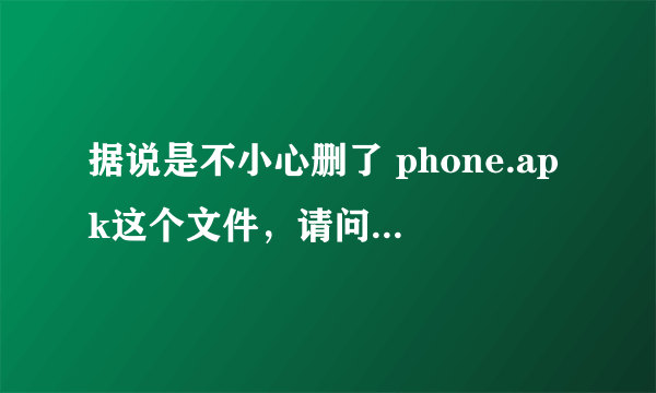 据说是不小心删了 phone.apk这个文件，请问，这个文件该怎么恢复呢