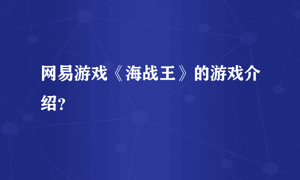 网易游戏《海战王》的游戏介绍？