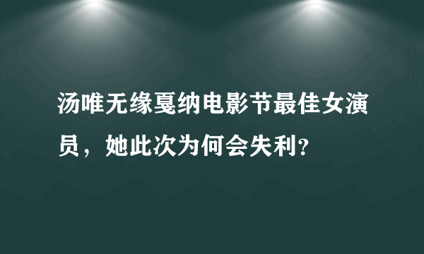 汤唯无缘戛纳电影节最佳女演员，她此次为何会失利？