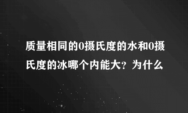 质量相同的0摄氏度的水和0摄氏度的冰哪个内能大？为什么