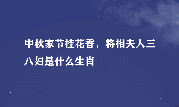 中秋家节桂花香，将相夫人三八妇是什么生肖