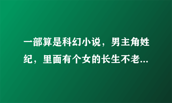 一部算是科幻小说，男主角姓纪，里面有个女的长生不老，是羽蛇神后人，好像还是个外星人