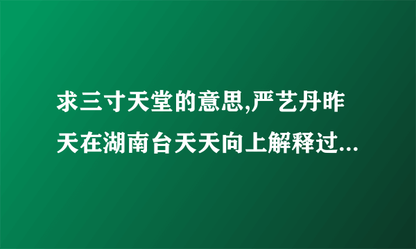 求三寸天堂的意思,严艺丹昨天在湖南台天天向上解释过了,没记住