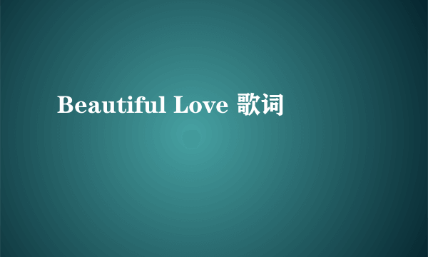 Beautiful Love 歌词