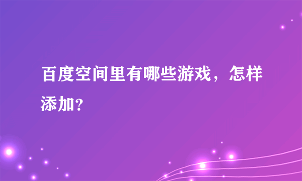 百度空间里有哪些游戏，怎样添加？