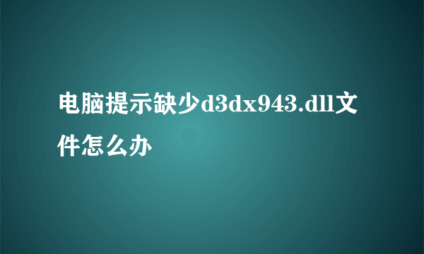 电脑提示缺少d3dx943.dll文件怎么办