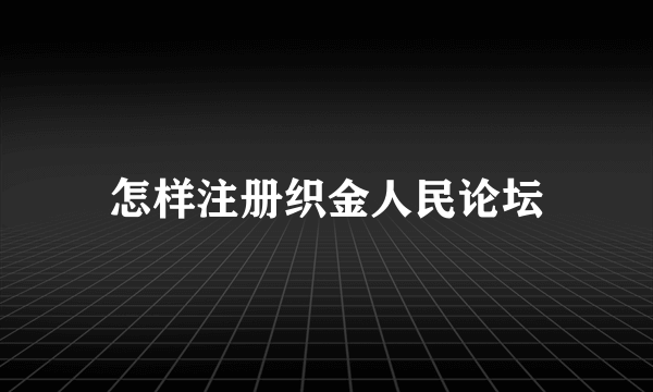 怎样注册织金人民论坛