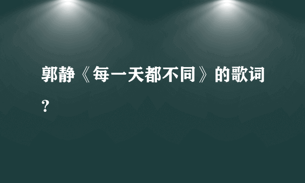 郭静《每一天都不同》的歌词？