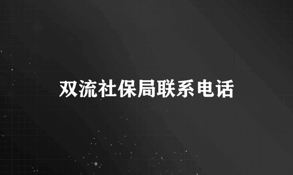 双流社保局联系电话