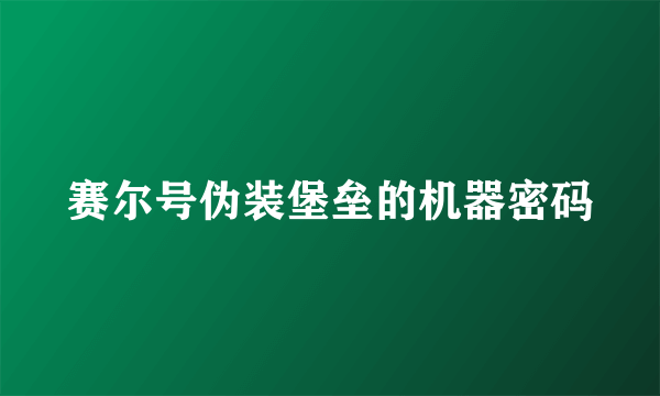 赛尔号伪装堡垒的机器密码