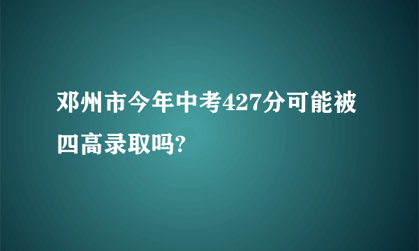 邓州市今年中考427分可能被四高录取吗?