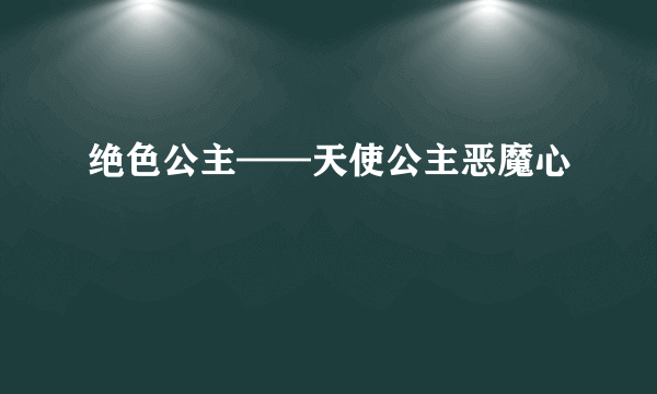 绝色公主——天使公主恶魔心