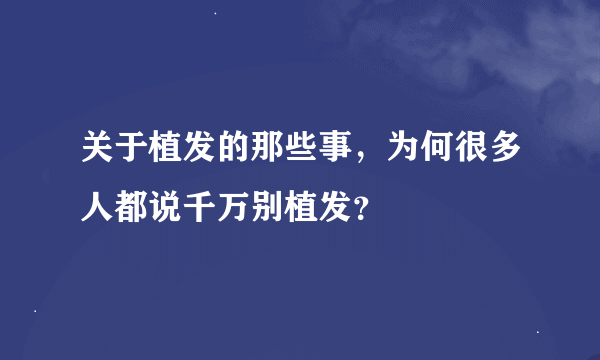 关于植发的那些事，为何很多人都说千万别植发？