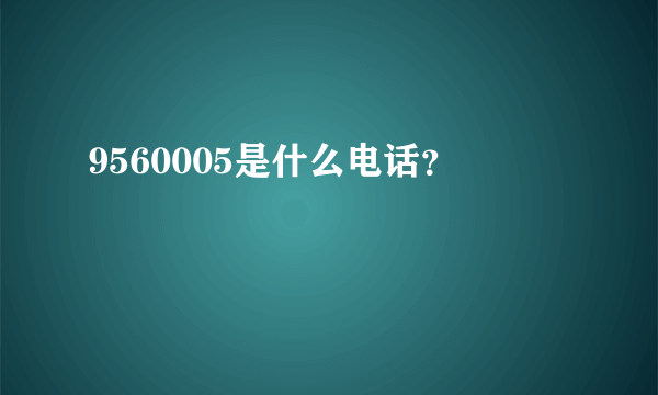 9560005是什么电话？