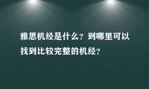 雅思机经是什么？到哪里可以找到比较完整的机经？