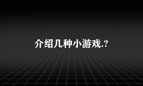 介绍几种小游戏.?