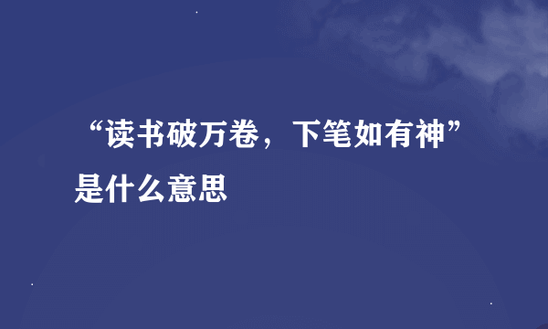 “读书破万卷，下笔如有神”是什么意思