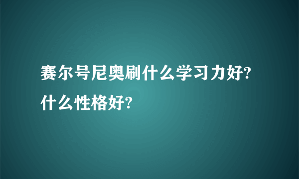 赛尔号尼奥刷什么学习力好?什么性格好?