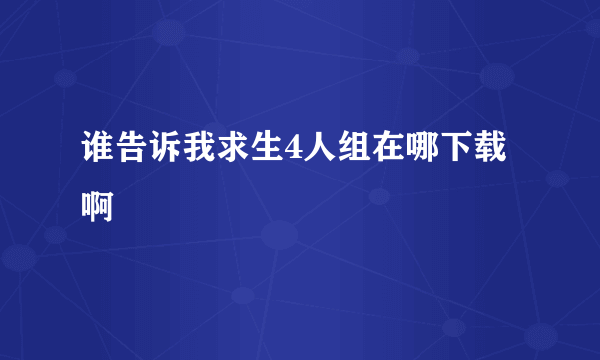 谁告诉我求生4人组在哪下载啊