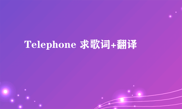 Telephone 求歌词+翻译