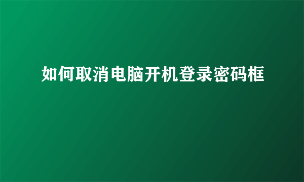 如何取消电脑开机登录密码框