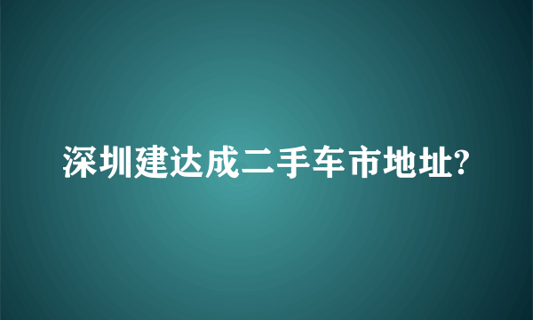 深圳建达成二手车市地址?