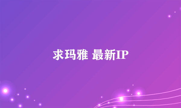 求玛雅 最新IP