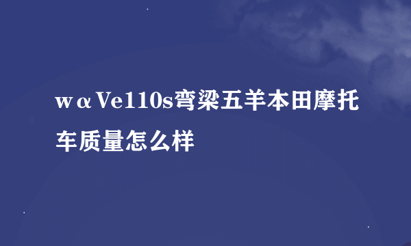 wαVe110s弯梁五羊本田摩托车质量怎么样