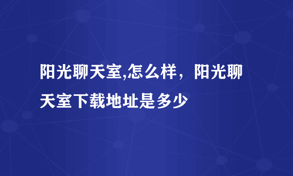 阳光聊天室,怎么样，阳光聊天室下载地址是多少