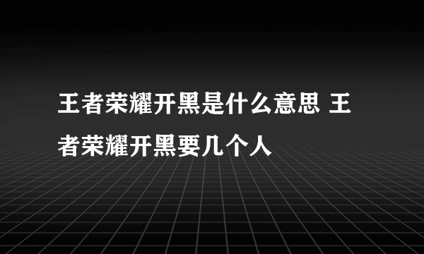 王者荣耀开黑是什么意思 王者荣耀开黑要几个人