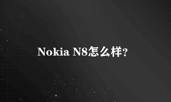 Nokia N8怎么样？