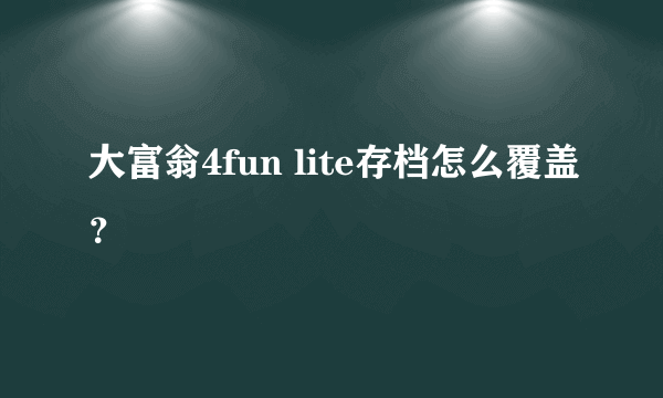 大富翁4fun lite存档怎么覆盖？