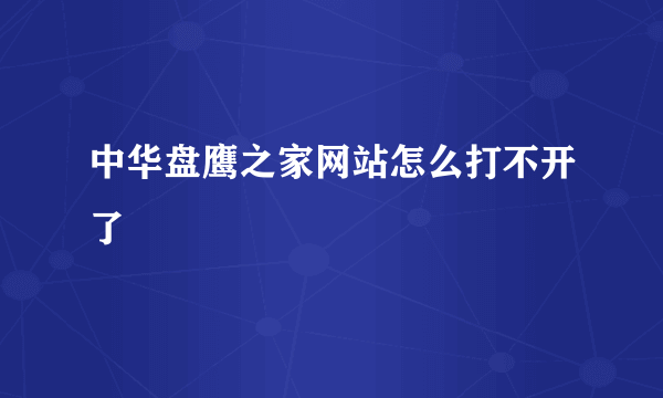 中华盘鹰之家网站怎么打不开了