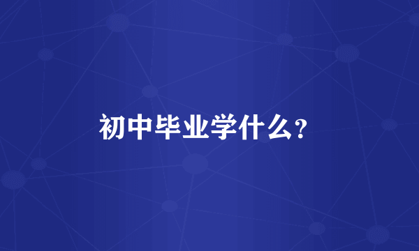 初中毕业学什么？