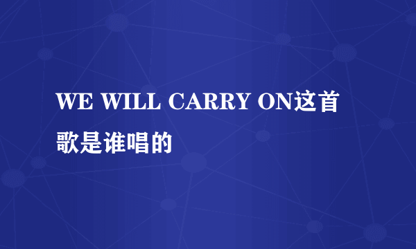 WE WILL CARRY ON这首歌是谁唱的