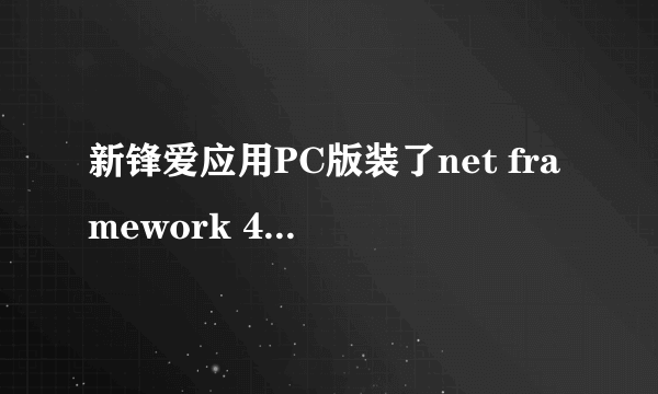 新锋爱应用PC版装了net framework 4.0还打不开