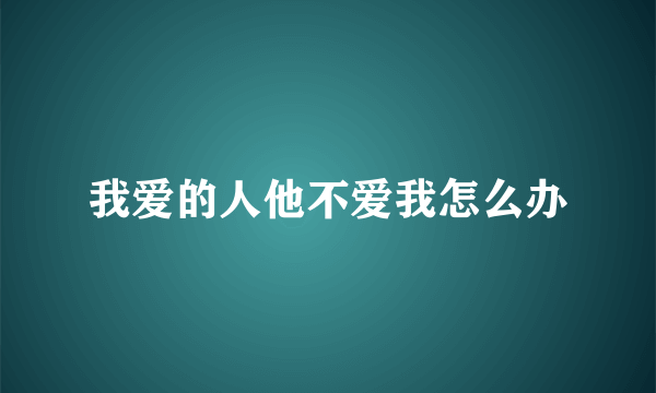 我爱的人他不爱我怎么办