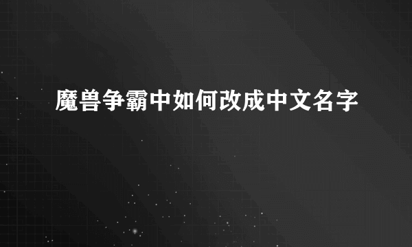 魔兽争霸中如何改成中文名字