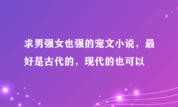 求男强女也强的宠文小说，最好是古代的，现代的也可以