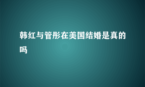 韩红与管彤在美国结婚是真的吗