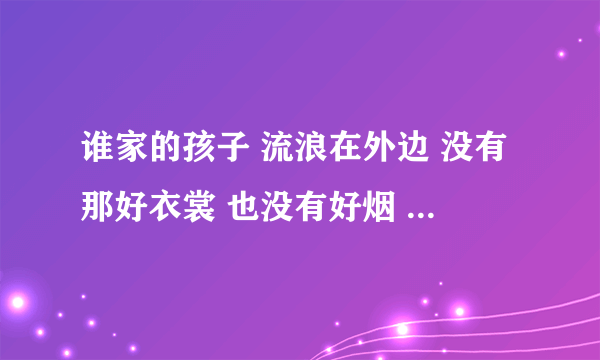 谁家的孩子 流浪在外边 没有那好衣裳 也没有好烟 这是什么歌的歌词？