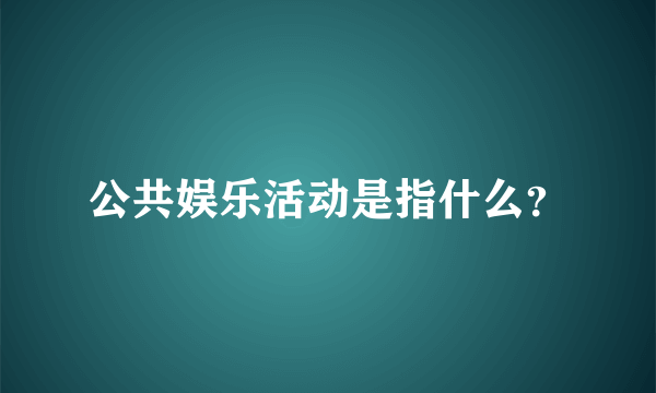 公共娱乐活动是指什么？