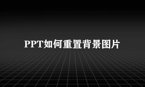 PPT如何重置背景图片